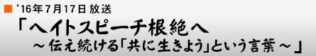 '16年7月17日「ヘイトスピーチ根絶へ 〜発し続ける「共に生きよう」という言葉〜」