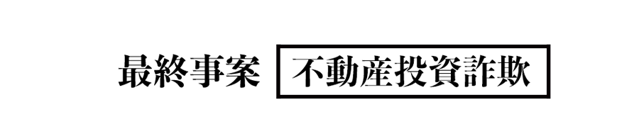 最終事案 不動産投資詐欺