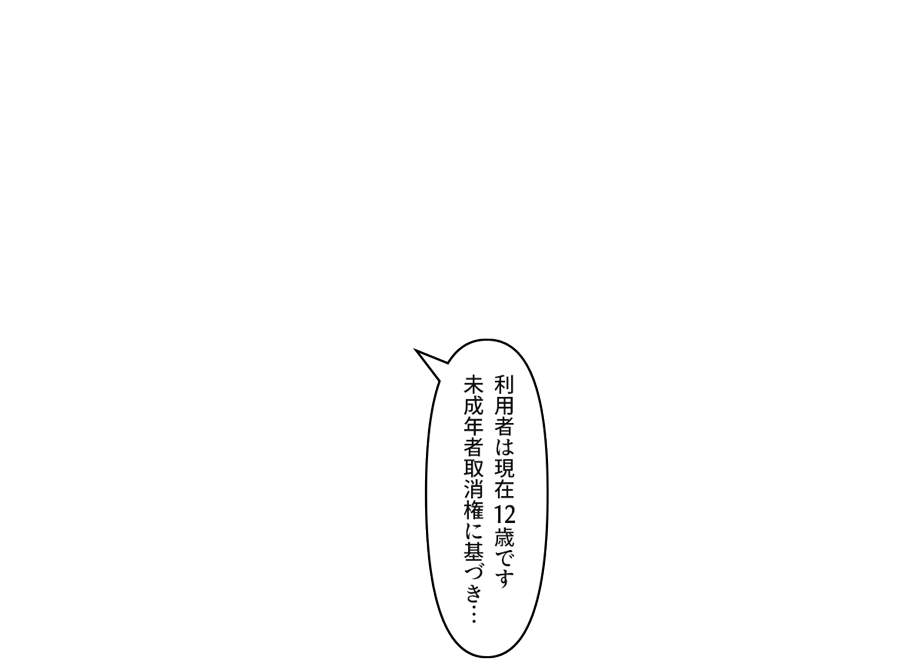「利用者は現在１２歳です未成年者取消権に基づき…」
