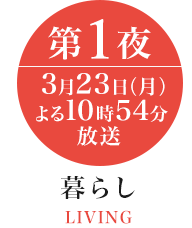 暮らし 第1夜 3月23日(月)よる10時54分放送 LIVING