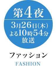 ファッション 第4夜 3月26日(木)よる10時54分放送 FASION