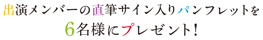 出演メンバーの直筆サイン入りパンフレットを6名様にプレゼント!