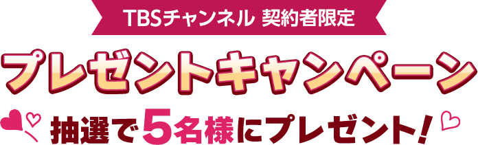 TBSチャンネル契約者限定 プレゼントキャンペーン 抽選で5名様にプレゼント!