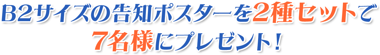 B2サイズの告知ポスターを2種セットで7名様にプレゼント!