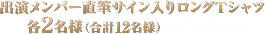 出演メンバー直筆サイン入りロングTシャツを各2名様(合計12名様)にプレゼント!