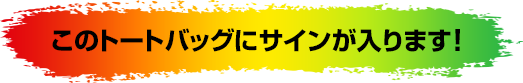 このトートバッグにサインが入ります!
